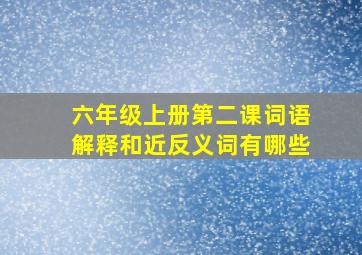 六年级上册第二课词语解释和近反义词有哪些