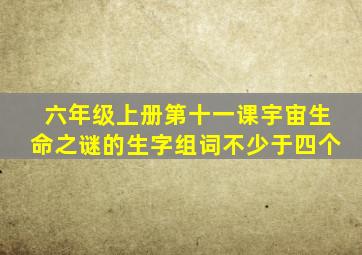 六年级上册第十一课宇宙生命之谜的生字组词不少于四个