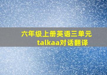 六年级上册英语三单元talkaa对话翻译