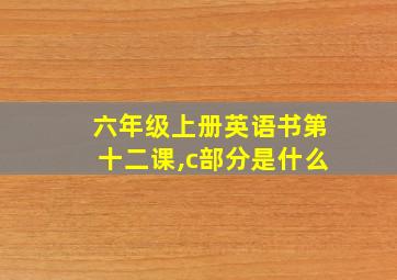 六年级上册英语书第十二课,c部分是什么