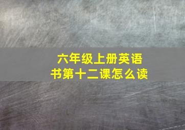 六年级上册英语书第十二课怎么读