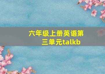 六年级上册英语第三单元talkb