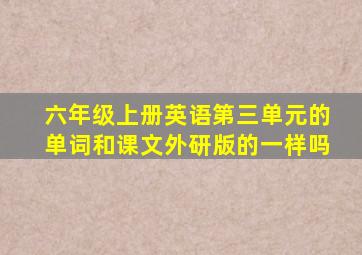 六年级上册英语第三单元的单词和课文外研版的一样吗