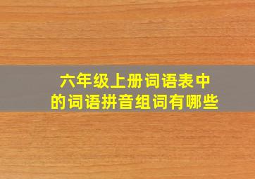 六年级上册词语表中的词语拼音组词有哪些