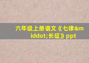 六年级上册语文《七律·长征》ppt