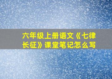 六年级上册语文《七律长征》课堂笔记怎么写