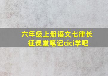 六年级上册语文七律长征课堂笔记cici学吧