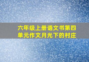 六年级上册语文书第四单元作文月光下的村庄