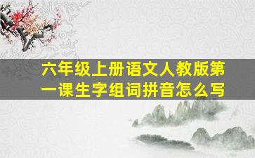 六年级上册语文人教版第一课生字组词拼音怎么写