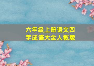 六年级上册语文四字成语大全人教版