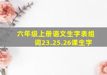 六年级上册语文生字表组词23.25.26课生字