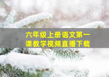 六年级上册语文第一课教学视频直播下载