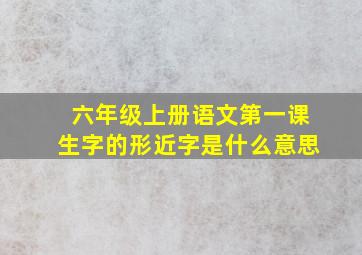 六年级上册语文第一课生字的形近字是什么意思