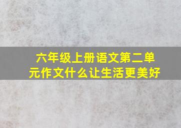 六年级上册语文第二单元作文什么让生活更美好