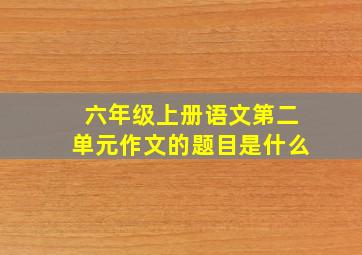 六年级上册语文第二单元作文的题目是什么