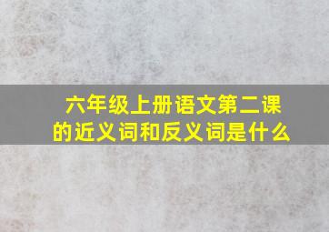 六年级上册语文第二课的近义词和反义词是什么