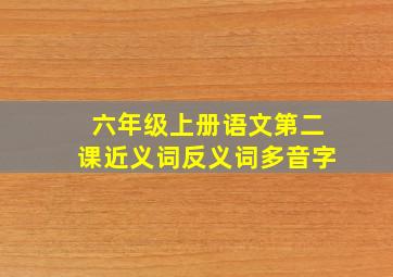 六年级上册语文第二课近义词反义词多音字