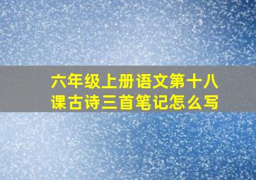 六年级上册语文第十八课古诗三首笔记怎么写