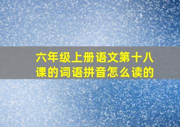 六年级上册语文第十八课的词语拼音怎么读的