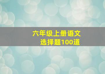 六年级上册语文选择题100道