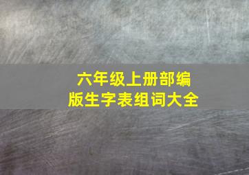 六年级上册部编版生字表组词大全