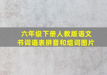 六年级下册人教版语文书词语表拼音和组词图片