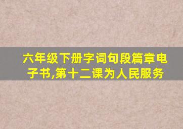 六年级下册字词句段篇章电子书,第十二课为人民服务