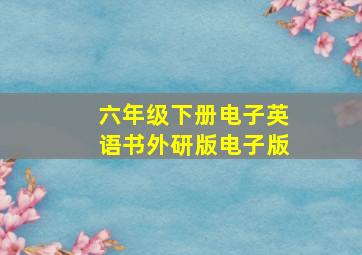 六年级下册电子英语书外研版电子版