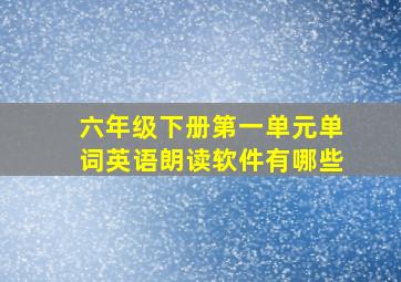 六年级下册第一单元单词英语朗读软件有哪些