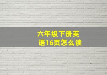 六年级下册英语16页怎么读