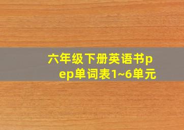 六年级下册英语书pep单词表1~6单元