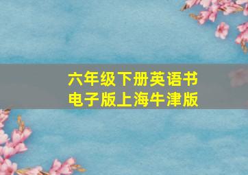 六年级下册英语书电子版上海牛津版