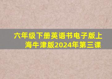 六年级下册英语书电子版上海牛津版2024年第三课