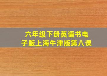 六年级下册英语书电子版上海牛津版第八课