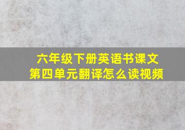 六年级下册英语书课文第四单元翻译怎么读视频