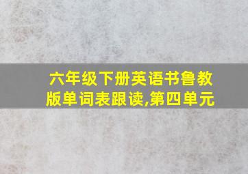 六年级下册英语书鲁教版单词表跟读,第四单元