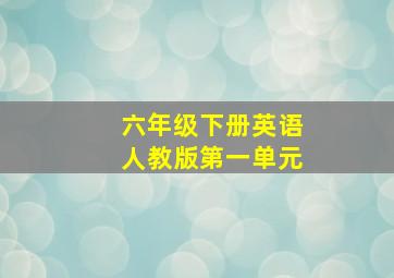 六年级下册英语人教版第一单元