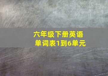 六年级下册英语单词表1到6单元