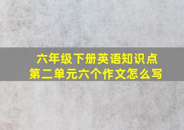 六年级下册英语知识点第二单元六个作文怎么写