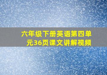 六年级下册英语第四单元36页课文讲解视频