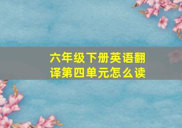 六年级下册英语翻译第四单元怎么读