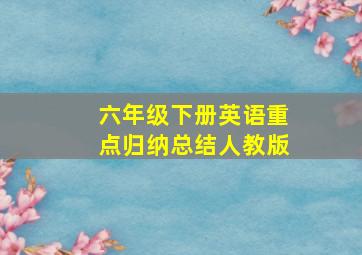 六年级下册英语重点归纳总结人教版