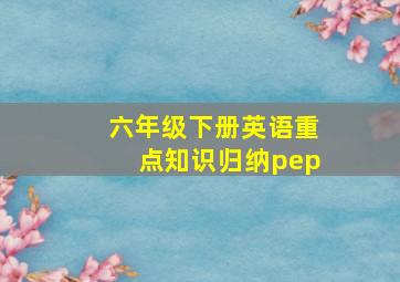 六年级下册英语重点知识归纳pep