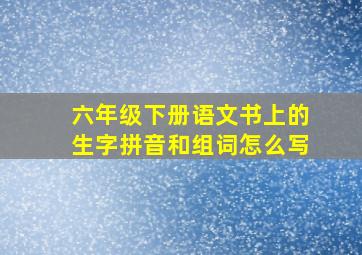 六年级下册语文书上的生字拼音和组词怎么写