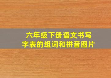 六年级下册语文书写字表的组词和拼音图片