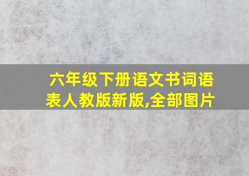 六年级下册语文书词语表人教版新版,全部图片