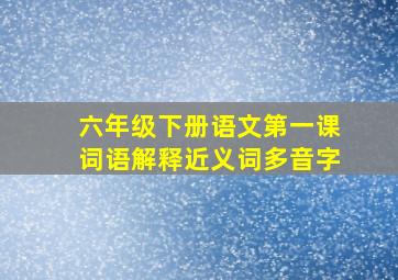 六年级下册语文第一课词语解释近义词多音字