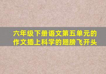 六年级下册语文第五单元的作文插上科学的翅膀飞开头