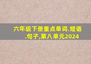 六年级下册重点单词.短语.句子,第八单元2024