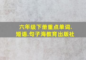 六年级下册重点单词.短语.句子海教育出版社